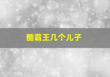 酷霸王几个儿子