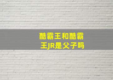 酷霸王和酷霸王JR是父子吗