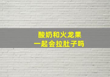 酸奶和火龙果一起会拉肚子吗