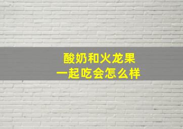 酸奶和火龙果一起吃会怎么样