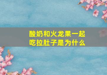 酸奶和火龙果一起吃拉肚子是为什么