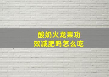 酸奶火龙果功效减肥吗怎么吃