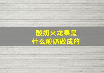 酸奶火龙果是什么酸奶做成的