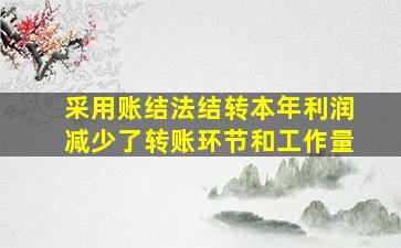 采用账结法结转本年利润减少了转账环节和工作量