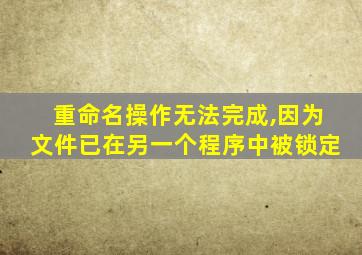 重命名操作无法完成,因为文件已在另一个程序中被锁定