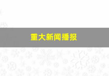 重大新闻播报