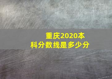 重庆2020本科分数线是多少分