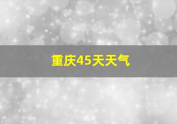 重庆45天天气