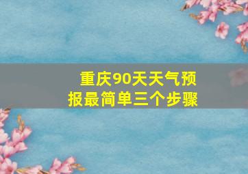 重庆90天天气预报最简单三个步骤