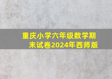 重庆小学六年级数学期末试卷2024年西师版