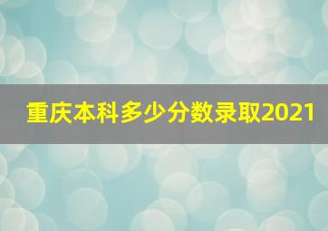 重庆本科多少分数录取2021