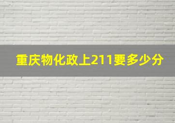 重庆物化政上211要多少分