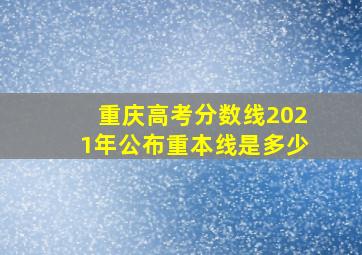 重庆高考分数线2021年公布重本线是多少