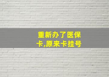 重新办了医保卡,原来卡挂号