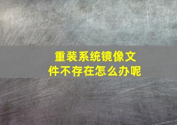 重装系统镜像文件不存在怎么办呢