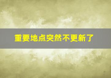 重要地点突然不更新了