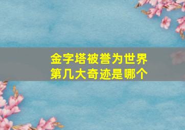 金字塔被誉为世界第几大奇迹是哪个