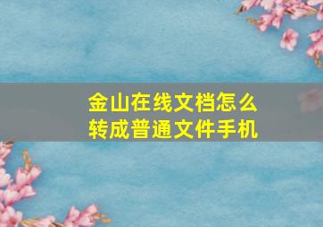 金山在线文档怎么转成普通文件手机