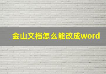 金山文档怎么能改成word