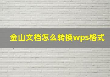 金山文档怎么转换wps格式