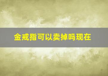 金戒指可以卖掉吗现在