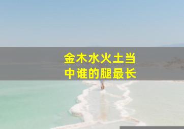 金木水火土当中谁的腿最长