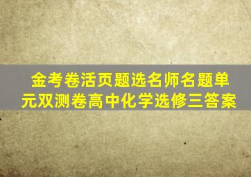 金考卷活页题选名师名题单元双测卷高中化学选修三答案