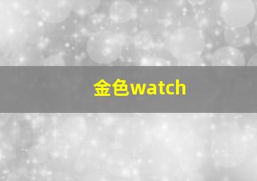 金色watch