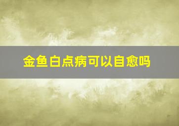 金鱼白点病可以自愈吗