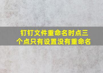 钉钉文件重命名时点三个点只有设置没有重命名