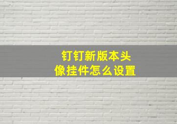 钉钉新版本头像挂件怎么设置