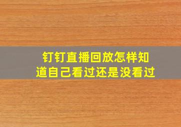 钉钉直播回放怎样知道自己看过还是没看过