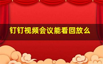 钉钉视频会议能看回放么