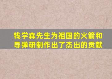 钱学森先生为祖国的火箭和导弹研制作出了杰出的贡献