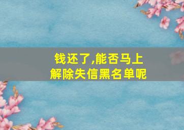 钱还了,能否马上解除失信黑名单呢