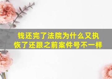 钱还完了法院为什么又执恢了还跟之前案件号不一样