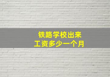 铁路学校出来工资多少一个月