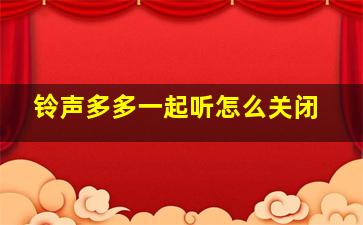 铃声多多一起听怎么关闭