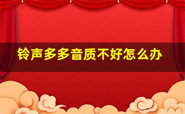 铃声多多音质不好怎么办