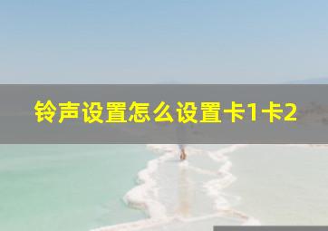 铃声设置怎么设置卡1卡2