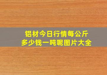 铝材今日行情每公斤多少钱一吨呢图片大全