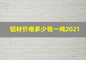 铝材价格多少钱一吨2021