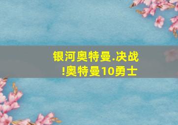 银河奥特曼.决战!奥特曼10勇士