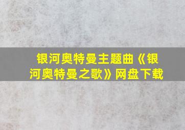 银河奥特曼主题曲《银河奥特曼之歌》网盘下载