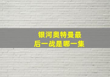 银河奥特曼最后一战是哪一集