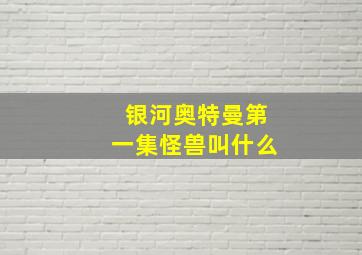 银河奥特曼第一集怪兽叫什么