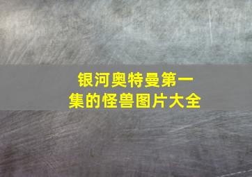 银河奥特曼第一集的怪兽图片大全