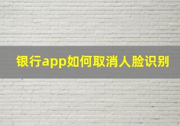 银行app如何取消人脸识别