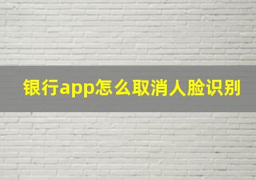 银行app怎么取消人脸识别