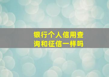 银行个人信用查询和征信一样吗